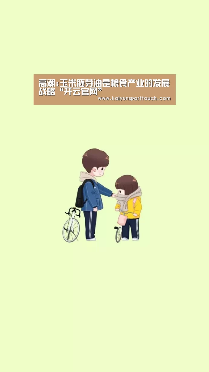 高潮:玉米胚芽油是粮食产业的发展战略“开云官网”(图1) 开云视讯
