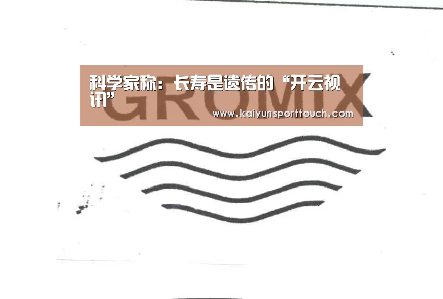 科学家称:长寿是遗传的“开云视讯”(图1) 开云热点