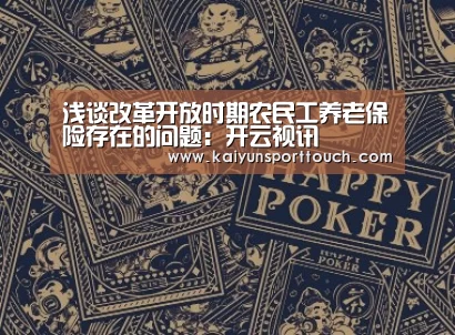 浅谈改革开放时期农民工养老保险存在的问题:开云视讯(图2) 开云热点