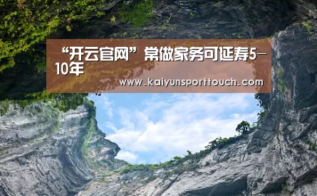 “开云官网”常做家务可延寿5-10年(图1) 开云快讯