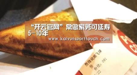 “开云官网”常做家务可延寿5-10年(图4) 开云快讯