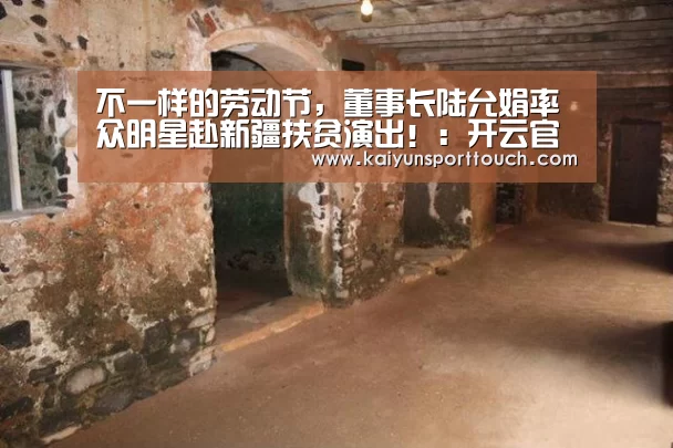 不一样的劳动节,董事长陆允娟率众明星赴新疆扶贫演出!:开云官网(图1) 开云热点