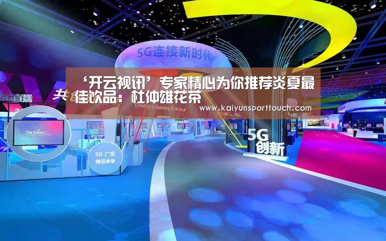 ‘开云视讯’专家精心为你推荐炎夏最佳饮品:杜仲雄花茶(图2) 开云快讯